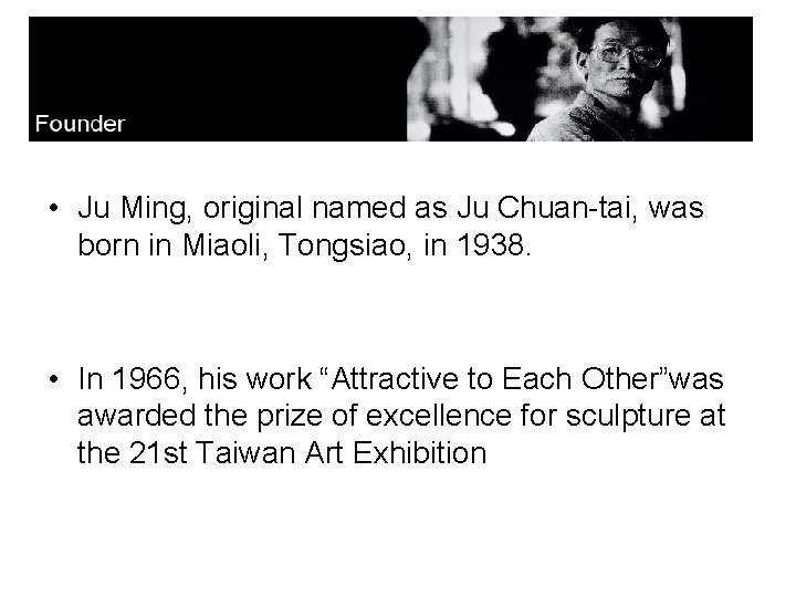  • Ju Ming, original named as Ju Chuan-tai, was born in Miaoli, Tongsiao,