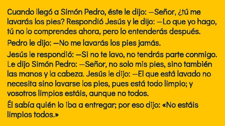 Cuando llegó a Simón Pedro, éste le dijo: —Señor, ¿tú me lavarás los pies?