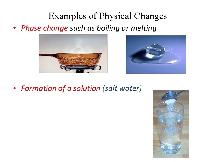 Examples of Physical Changes • Phase change such as boiling or melting • Formation