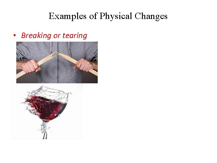 Examples of Physical Changes • Breaking or tearing 