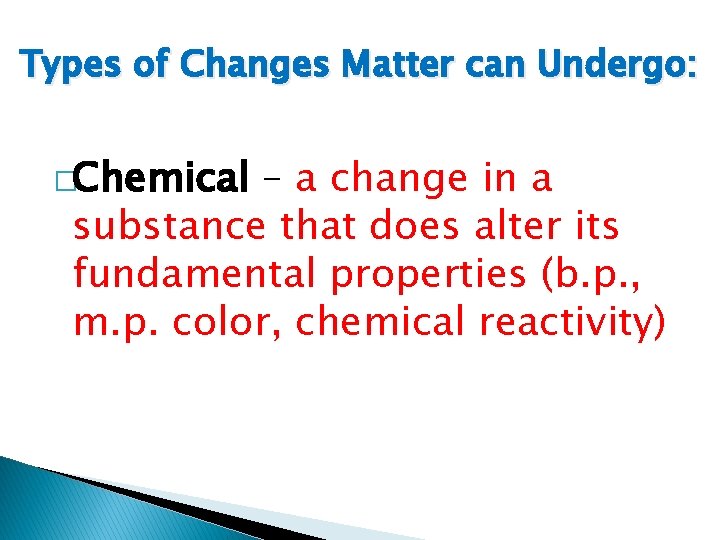 Types of Changes Matter can Undergo: �Chemical – a change in a substance that