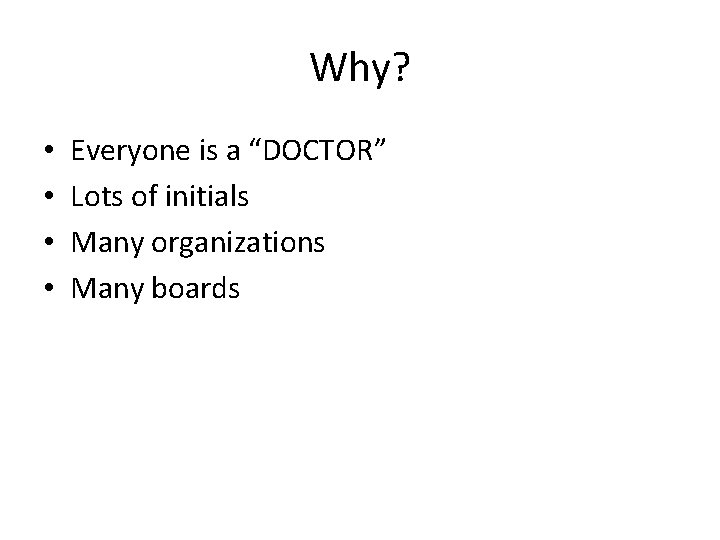 Why? • • Everyone is a “DOCTOR” Lots of initials Many organizations Many boards