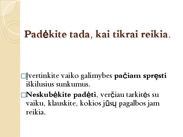 Padėkite tada, kai tikrai reikia. �Įvertinkite vaiko galimybes pačiam spręsti iškilusius sunkumus. �Neskubėkite padėti,