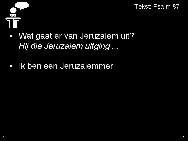 . Tekst: Psalm 87 . • Wat gaat er van Jeruzalem uit? Hij die