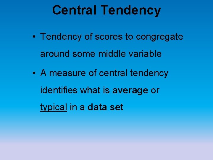 Central Tendency • Tendency of scores to congregate around some middle variable • A