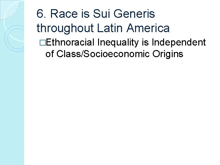 6. Race is Sui Generis throughout Latin America �Ethnoracial Inequality is Independent of Class/Socioeconomic