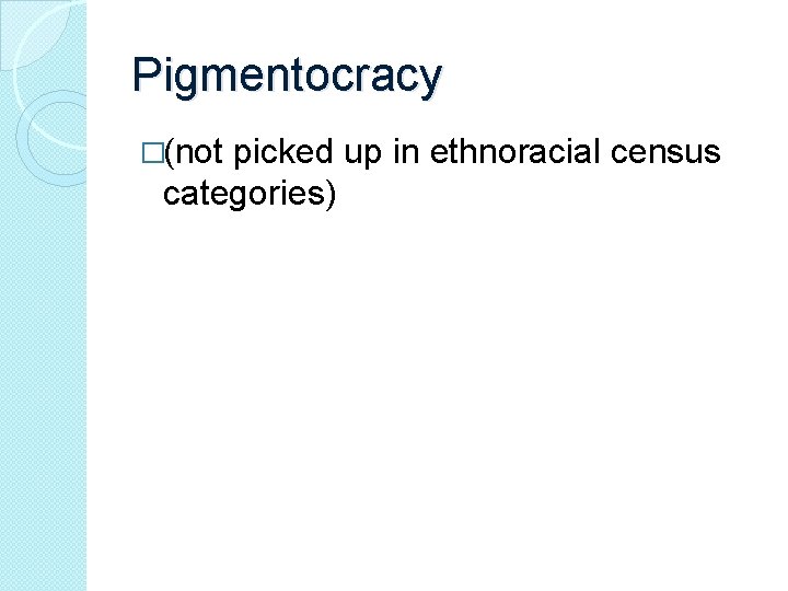 Pigmentocracy �(not picked up in ethnoracial census categories) 