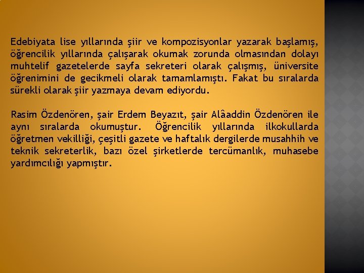 Edebiyata lise yıllarında şiir ve kompozisyonlar yazarak başlamış, öğrencilik yıllarında çalışarak okumak zorunda olmasından