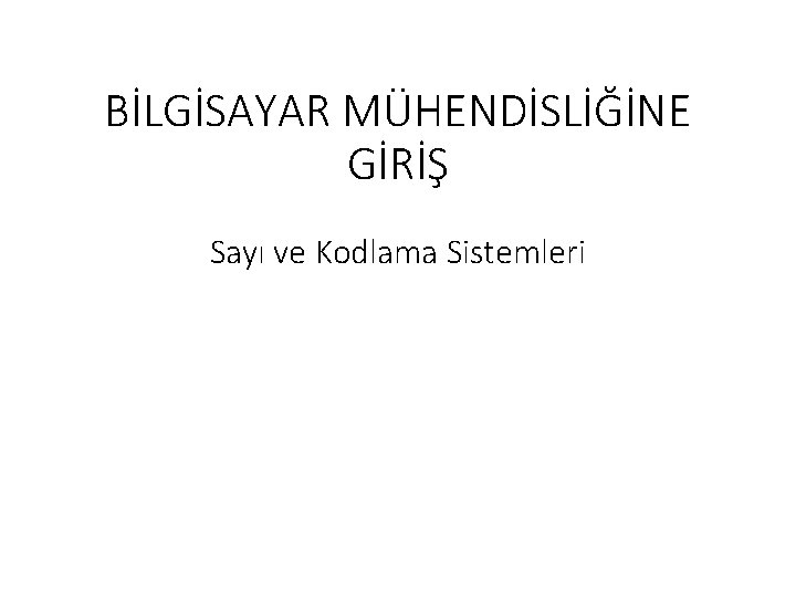 BİLGİSAYAR MÜHENDİSLİĞİNE GİRİŞ Sayı ve Kodlama Sistemleri 