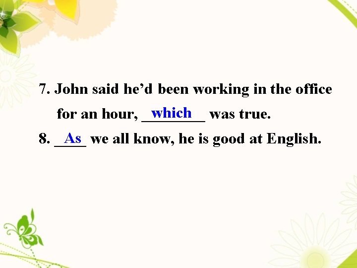 7. John said he’d been working in the office which was true. for an