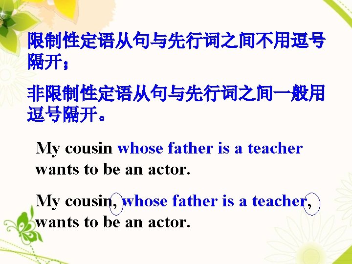 限制性定语从句与先行词之间不用逗号 隔开； 非限制性定语从句与先行词之间一般用 逗号隔开。 My cousin whose father is a teacher wants to be
