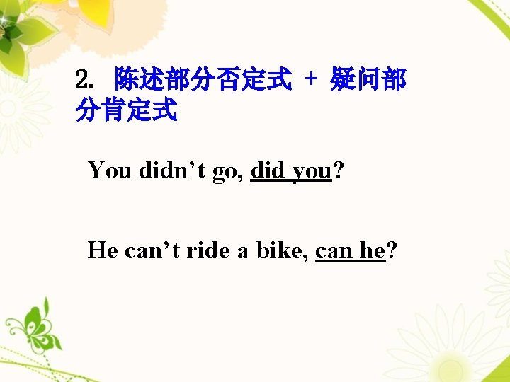 2. 陈述部分否定式 + 疑问部 分肯定式 You didn’t go, did you? He can’t ride a