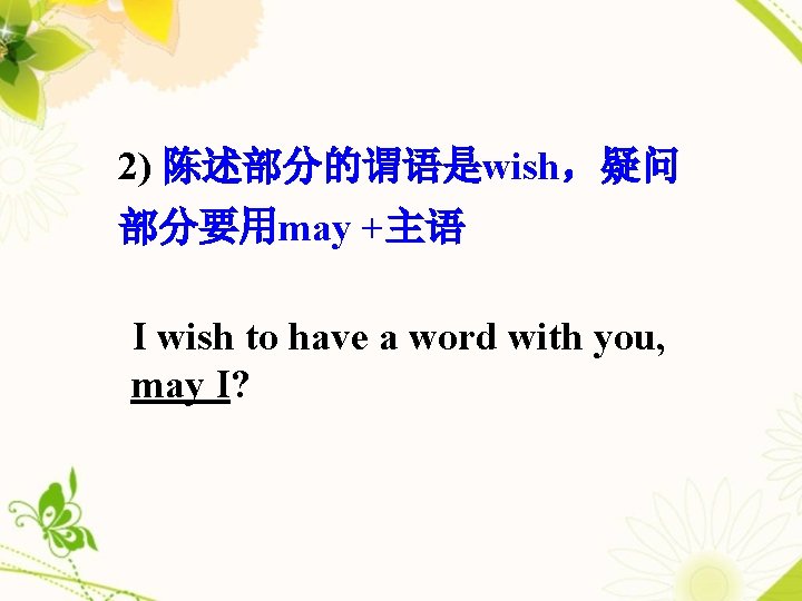 2) 陈述部分的谓语是wish，疑问 部分要用may +主语 I wish to have a word with you, may I?