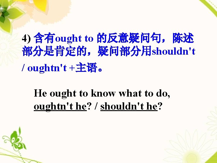 4) 含有ought to 的反意疑问句，陈述 部分是肯定的，疑问部分用shouldn't / oughtn't +主语。 He ought to know what to