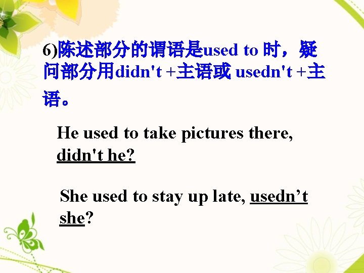 6)陈述部分的谓语是used to 时，疑 问部分用didn't +主语或 usedn't +主 语。 He used to take pictures there,