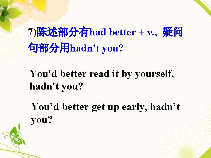 7)陈述部分有had better + v. , 疑问 句部分用hadn't you? You'd better read it by yourself,