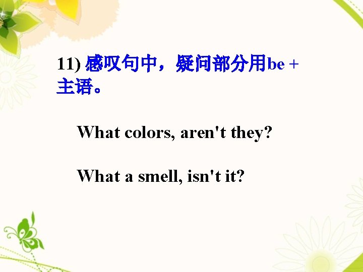 11) 感叹句中，疑问部分用be + 主语。 What colors, aren't they? What a smell, isn't it? 