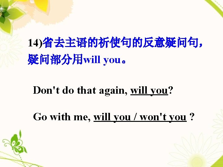 14)省去主语的祈使句的反意疑问句， 疑问部分用will you。 Don't do that again, will you? Go with me, will you