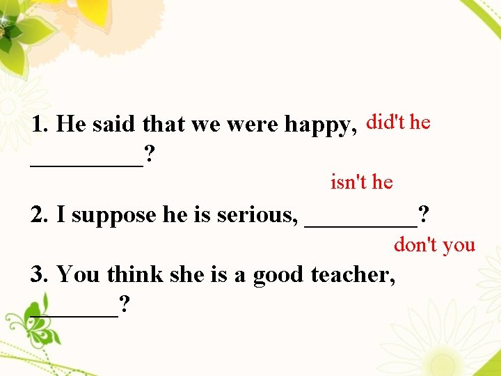 1. He said that we were happy, did't he _____? isn't he 2. I