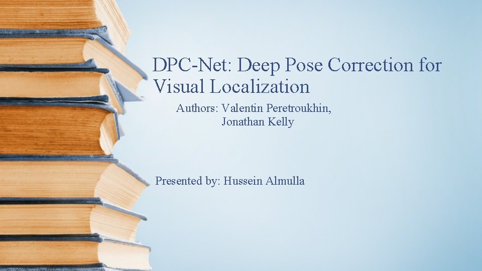 DPC-Net: Deep Pose Correction for Visual Localization Authors: Valentin Peretroukhin, Jonathan Kelly Presented by: