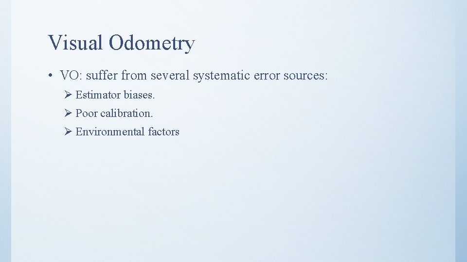 Visual Odometry • VO: suffer from several systematic error sources: Ø Estimator biases. Ø