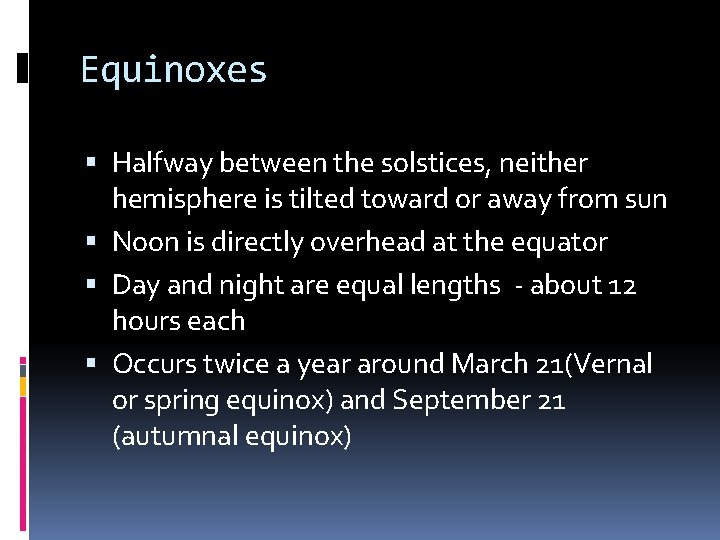Equinoxes Halfway between the solstices, neither hemisphere is tilted toward or away from sun