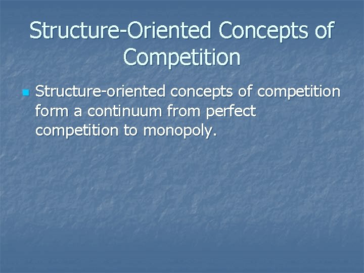 Structure-Oriented Concepts of Competition n Structure-oriented concepts of competition form a continuum from perfect