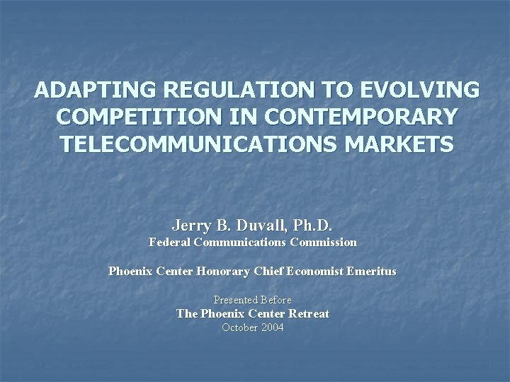 ADAPTING REGULATION TO EVOLVING COMPETITION IN CONTEMPORARY TELECOMMUNICATIONS MARKETS Jerry B. Duvall, Ph. D.