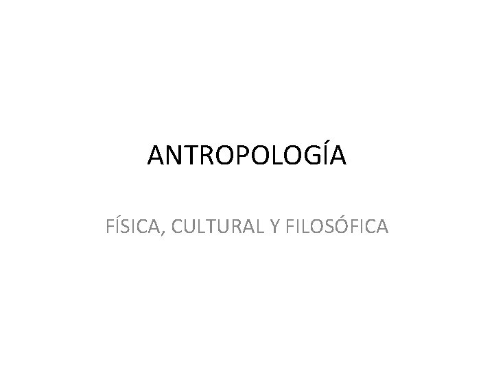 ANTROPOLOGÍA FÍSICA, CULTURAL Y FILOSÓFICA 