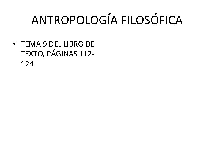 ANTROPOLOGÍA FILOSÓFICA • TEMA 9 DEL LIBRO DE TEXTO, PÁGINAS 112124. 