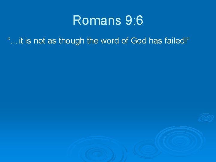Romans 9: 6 “…it is not as though the word of God has failed!”