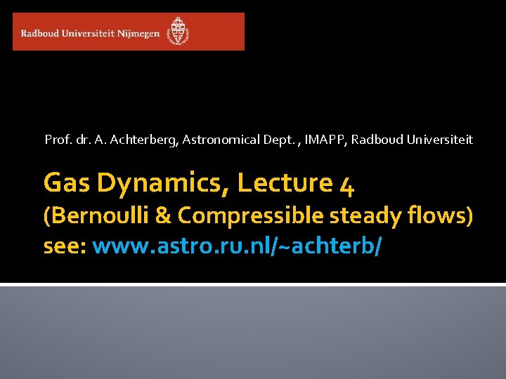 Prof. dr. A. Achterberg, Astronomical Dept. , IMAPP, Radboud Universiteit Gas Dynamics, Lecture 4