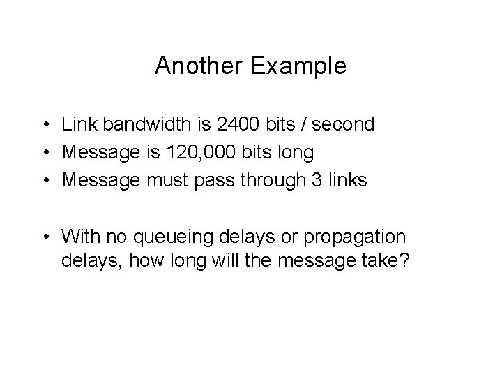 Another Example • Link bandwidth is 2400 bits / second • Message is 120,