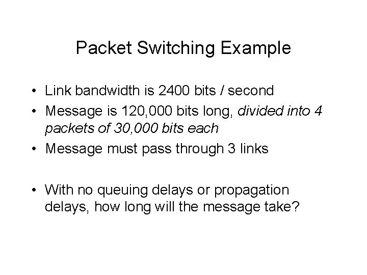 Packet Switching Example • Link bandwidth is 2400 bits / second • Message is