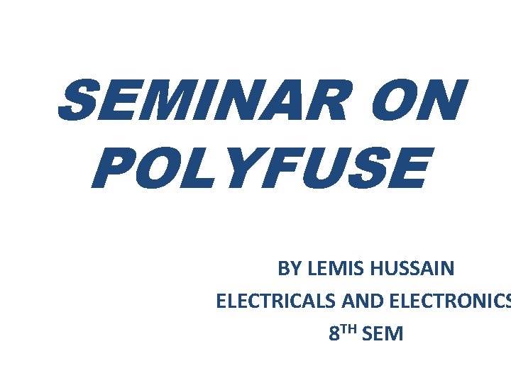 SEMINAR ON POLYFUSE BY LEMIS HUSSAIN ELECTRICALS AND ELECTRONICS 8 TH SEM 