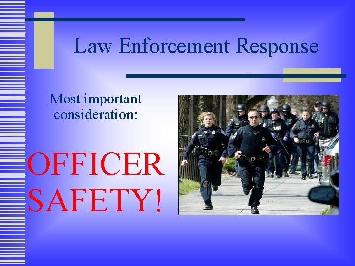 Law Enforcement Response Most important consideration: OFFICER SAFETY! 