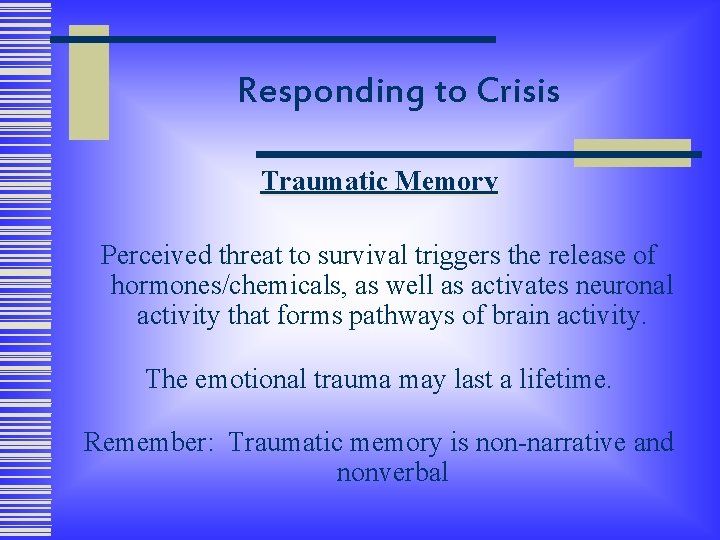 Responding to Crisis Traumatic Memory Perceived threat to survival triggers the release of hormones/chemicals,