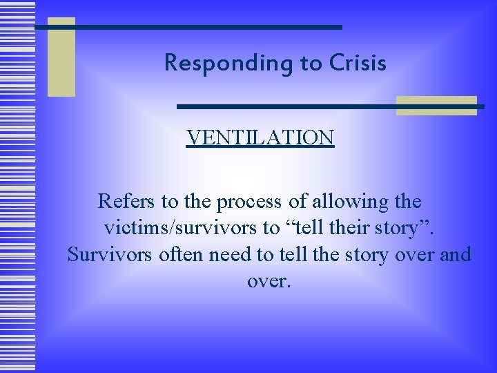 Responding to Crisis VENTILATION Refers to the process of allowing the victims/survivors to “tell