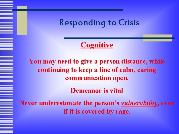 Responding to Crisis Cognitive You may need to give a person distance, while continuing
