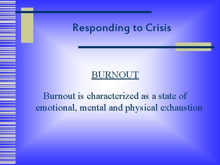 Responding to Crisis BURNOUT Burnout is characterized as a state of emotional, mental and