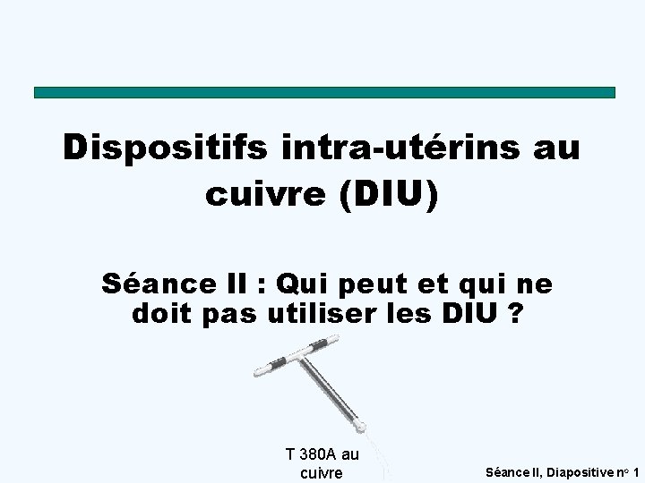 Dispositifs intra-utérins au cuivre (DIU) Séance II : Qui peut et qui ne doit