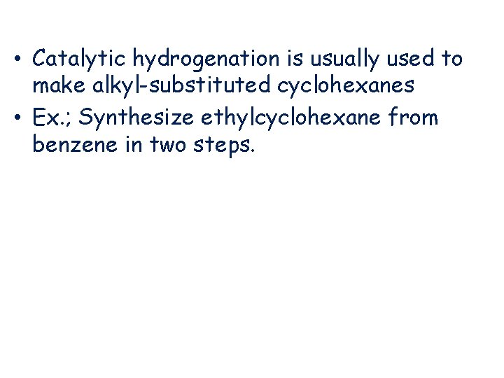  • Catalytic hydrogenation is usually used to make alkyl-substituted cyclohexanes • Ex. ;