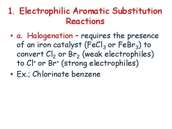 1. Electrophilic Aromatic Substitution Reactions • a. Halogenation – requires the presence of an