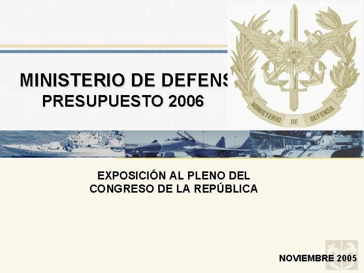 MINISTERIO DE DEFENSA PRESUPUESTO 2006 EXPOSICIÓN AL PLENO DEL CONGRESO DE LA REPÚBLICA NOVIEMBRE
