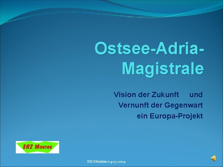 Ostsee-Adria. Magistrale Vision der Zukunft und Vernunft der Gegenwart ein Europa-Projekt ERZMontan 04. 03.