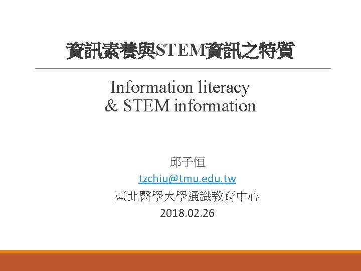 資訊素養與STEM資訊之特質 Information literacy & STEM information 邱子恒 tzchiu@tmu. edu. tw 臺北醫學大學通識教育中心 2018. 02. 26