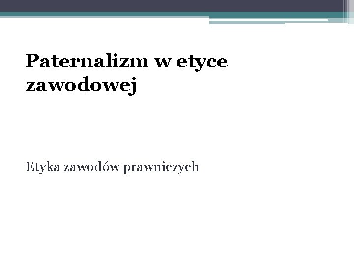 Paternalizm w etyce zawodowej Etyka zawodów prawniczych 