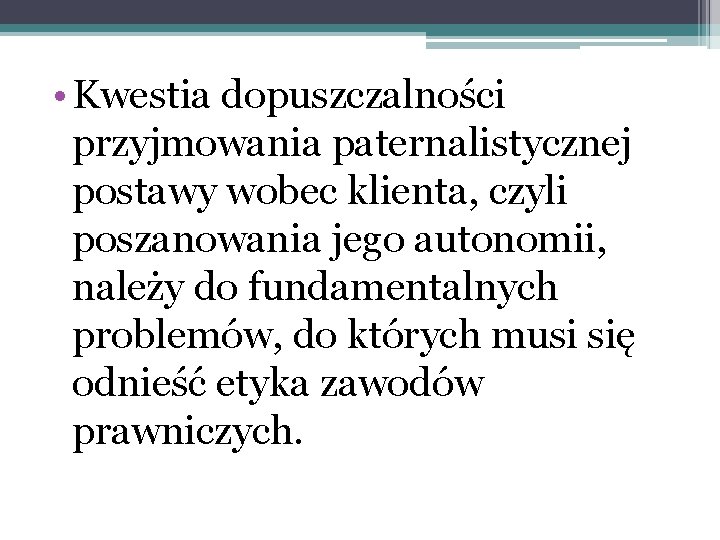  • Kwestia dopuszczalności przyjmowania paternalistycznej postawy wobec klienta, czyli poszanowania jego autonomii, należy