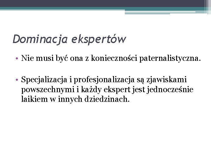 Dominacja ekspertów • Nie musi być ona z konieczności paternalistyczna. • Specjalizacja i profesjonalizacja Dominacja ekspertów • Nie musi być ona z konieczności paternalistyczna. • Specjalizacja i profesjonalizacja