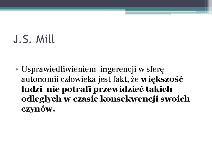 J. S. Mill • Usprawiedliwieniem ingerencji w sferę autonomii człowieka jest fakt, że większość